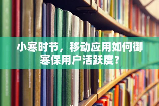 小寒时节，移动应用如何御寒保用户活跃度？