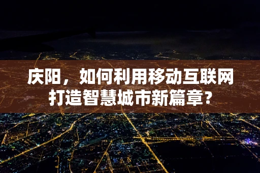 庆阳，如何利用移动互联网打造智慧城市新篇章？