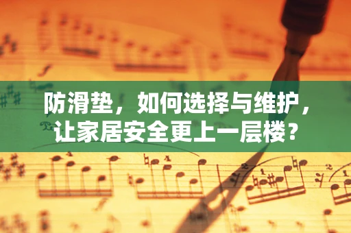 防滑垫，如何选择与维护，让家居安全更上一层楼？