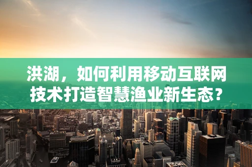 洪湖，如何利用移动互联网技术打造智慧渔业新生态？