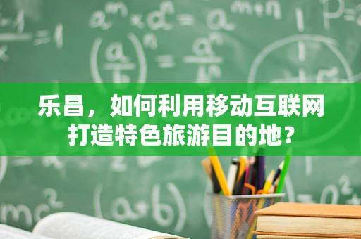 乐昌，如何利用移动互联网打造特色旅游目的地？