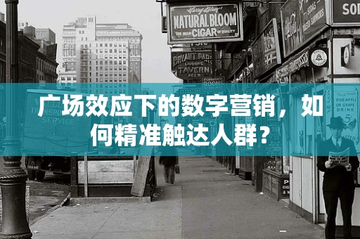 广场效应下的数字营销，如何精准触达人群？