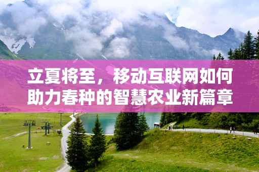 立夏将至，移动互联网如何助力春种的智慧农业新篇章？