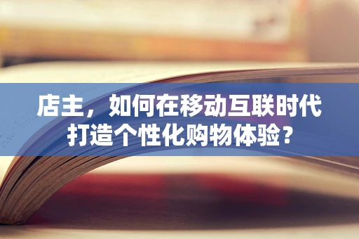 店主，如何在移动互联时代打造个性化购物体验？