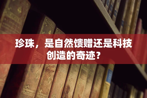 珍珠，是自然馈赠还是科技创造的奇迹？