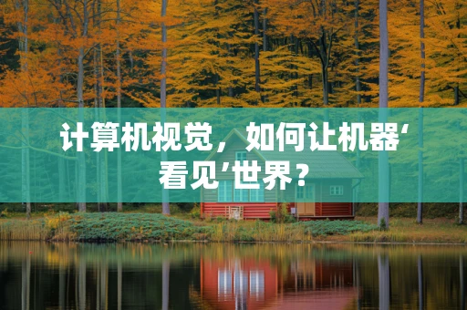 计算机视觉，如何让机器‘看见’世界？