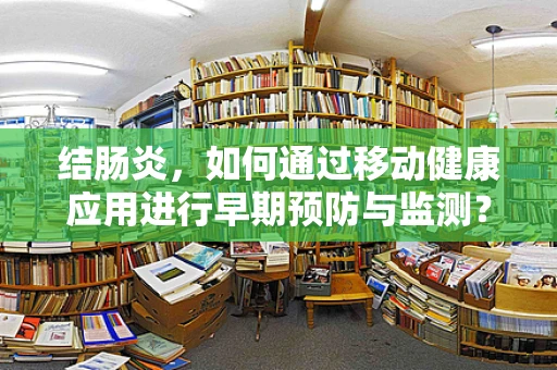结肠炎，如何通过移动健康应用进行早期预防与监测？