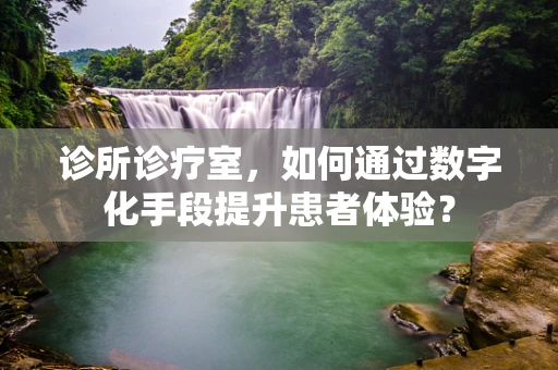 诊所诊疗室，如何通过数字化手段提升患者体验？
