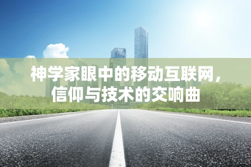神学家眼中的移动互联网，信仰与技术的交响曲