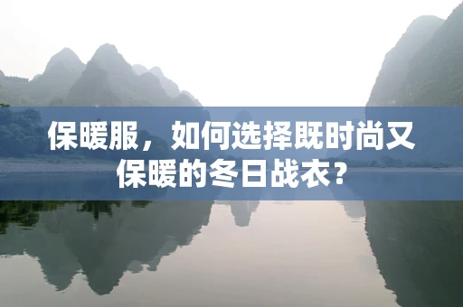 保暖服，如何选择既时尚又保暖的冬日战衣？