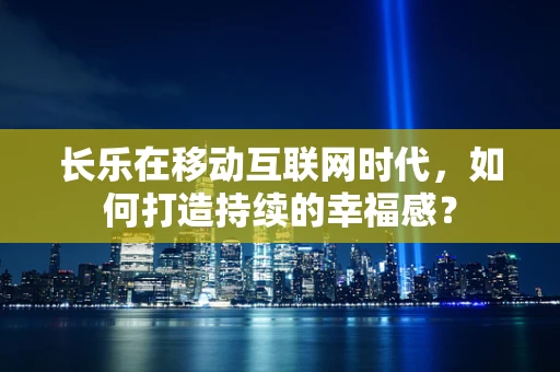 长乐在移动互联网时代，如何打造持续的幸福感？