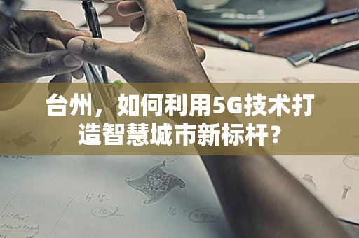 台州，如何利用5G技术打造智慧城市新标杆？