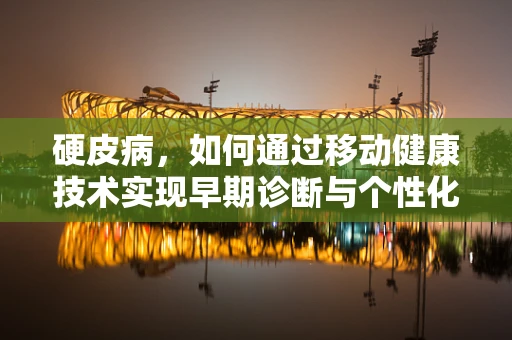 硬皮病，如何通过移动健康技术实现早期诊断与个性化管理？