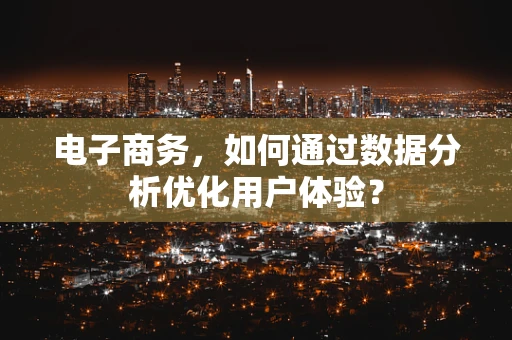 电子商务，如何通过数据分析优化用户体验？