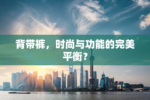 背带裤，时尚与功能的完美平衡？