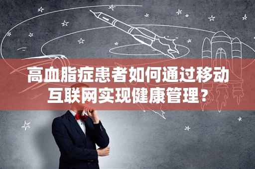 高血脂症患者如何通过移动互联网实现健康管理？