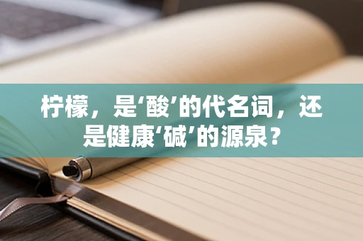 柠檬，是‘酸’的代名词，还是健康‘碱’的源泉？