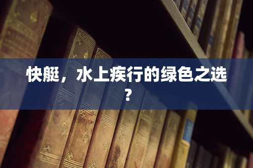 快艇，水上疾行的绿色之选？