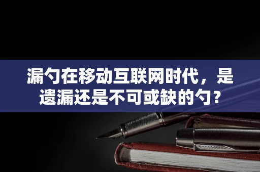 漏勺在移动互联网时代，是遗漏还是不可或缺的勺？