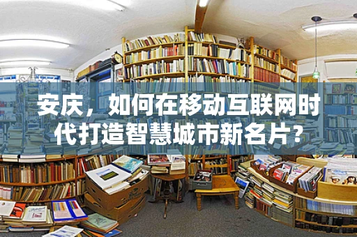 安庆，如何在移动互联网时代打造智慧城市新名片？