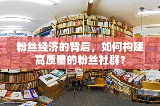 粉丝经济的背后，如何构建高质量的粉丝社群？