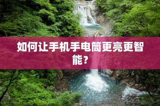 如何让手机手电筒更亮更智能？