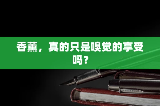 香薰，真的只是嗅觉的享受吗？