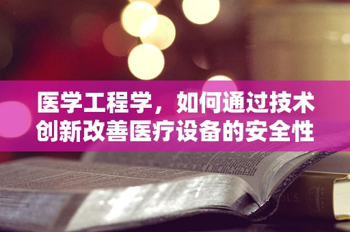 医学工程学，如何通过技术创新改善医疗设备的安全性与效率？