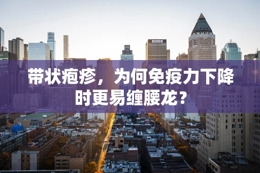带状疱疹，为何免疫力下降时更易缠腰龙？