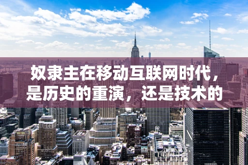 奴隶主在移动互联网时代，是历史的重演，还是技术的革新？