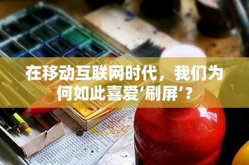 在移动互联网时代，我们为何如此喜爱‘刷屏’？