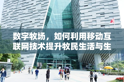 数字牧场，如何利用移动互联网技术提升牧民生活与生产效率？