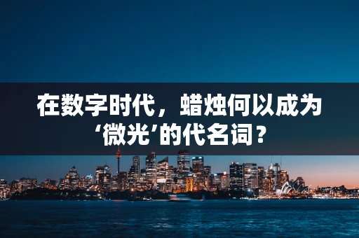 在数字时代，蜡烛何以成为‘微光’的代名词？