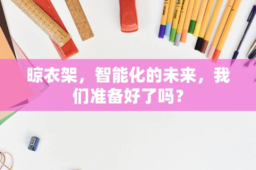 晾衣架，智能化的未来，我们准备好了吗？