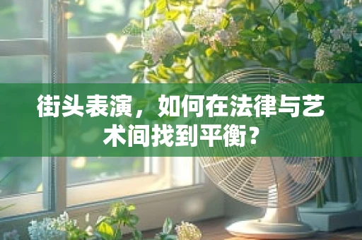 街头表演，如何在法律与艺术间找到平衡？