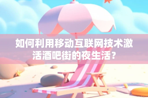 如何利用移动互联网技术激活酒吧街的夜生活？
