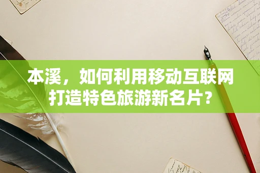 本溪，如何利用移动互联网打造特色旅游新名片？