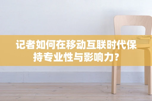 记者如何在移动互联时代保持专业性与影响力？
