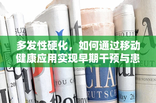 多发性硬化，如何通过移动健康应用实现早期干预与患者管理？