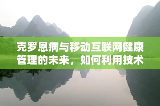 克罗恩病与移动互联网健康管理的未来，如何利用技术提升患者生活质量？