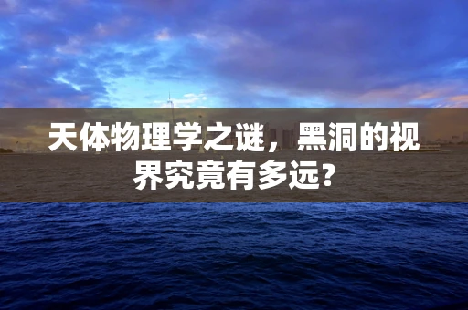 天体物理学之谜，黑洞的视界究竟有多远？