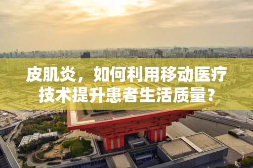 皮肌炎，如何利用移动医疗技术提升患者生活质量？