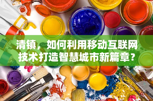 清镇，如何利用移动互联网技术打造智慧城市新篇章？