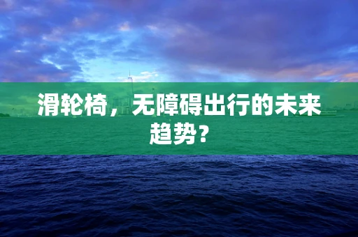 滑轮椅，无障碍出行的未来趋势？