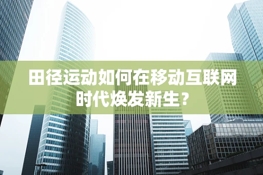 田径运动如何在移动互联网时代焕发新生？