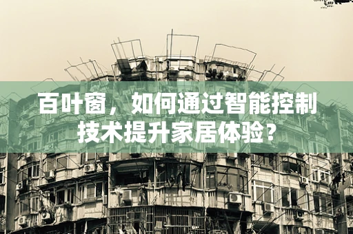 百叶窗，如何通过智能控制技术提升家居体验？