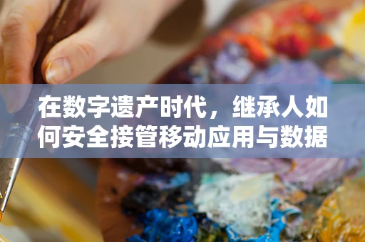 在数字遗产时代，继承人如何安全接管移动应用与数据？