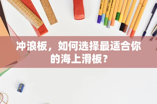 冲浪板，如何选择最适合你的海上滑板？