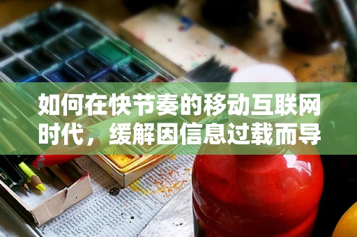 如何在快节奏的移动互联网时代，缓解因信息过载而导致的烦躁？