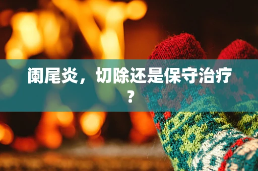 阑尾炎，切除还是保守治疗？